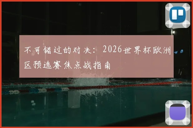 不可错过的对决：2026世界杯欧洲区预选赛焦点战指南