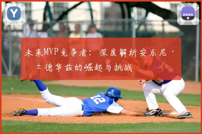 未来MVP竞争者：深度解析安东尼·爱德华兹的崛起与挑战