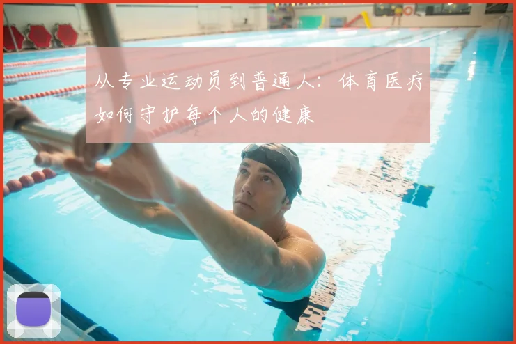 从专业运动员到普通人：体育医疗如何守护每个人的健康