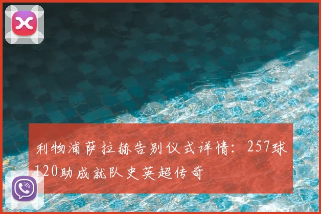 利物浦萨拉赫告别仪式详情：257球120助成就队史英超传奇