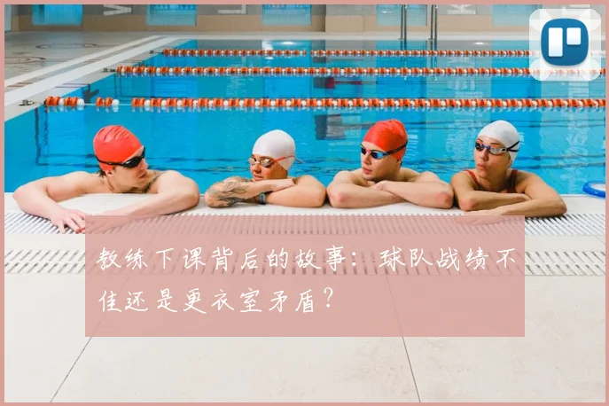 教练下课背后的故事：球队战绩不佳还是更衣室矛盾？