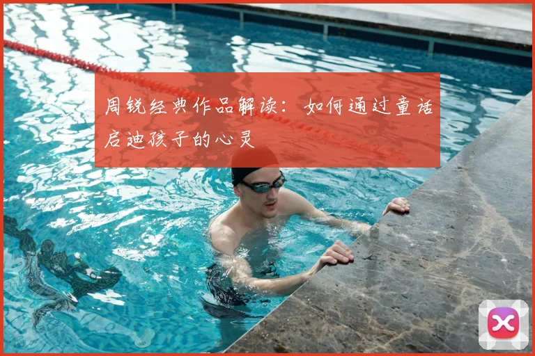 周锐经典作品解读：如何通过童话启迪孩子的心灵