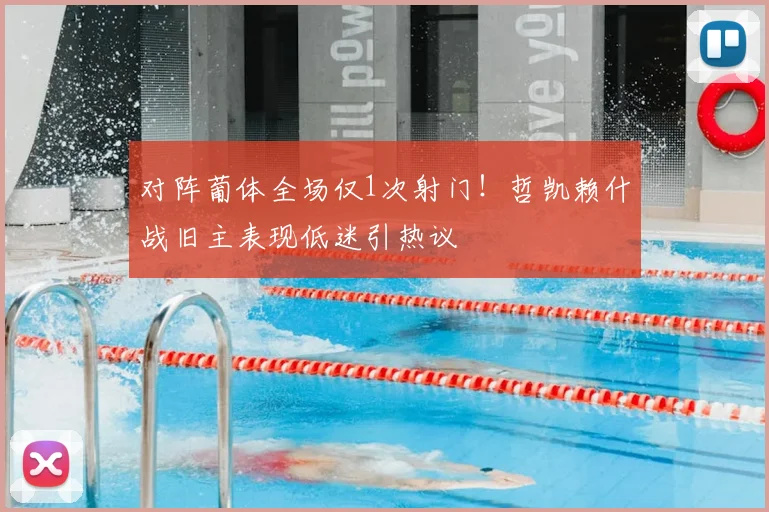 对阵葡体全场仅1次射门!哲凯赖什战旧主表现低迷引热议