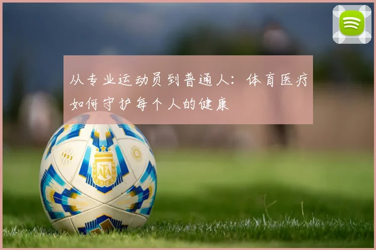 从专业运动员到普通人：体育医疗如何守护每个人的健康