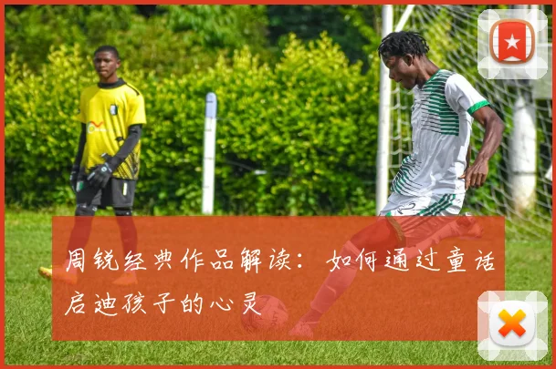 周锐经典作品解读：如何通过童话启迪孩子的心灵