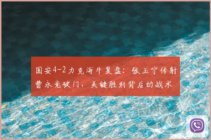 国安4-2力克海牛复盘：张玉宁传射曹永竞破门，关键胜利背后的战术分析