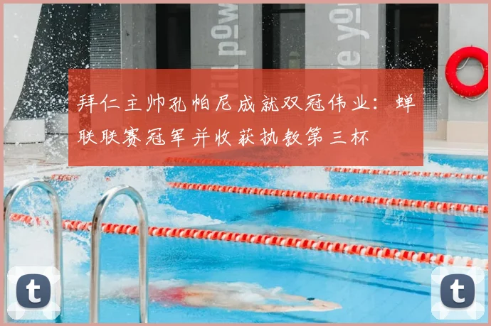 拜仁主帅孔帕尼成就双冠伟业：蝉联联赛冠军并收获执教第三杯