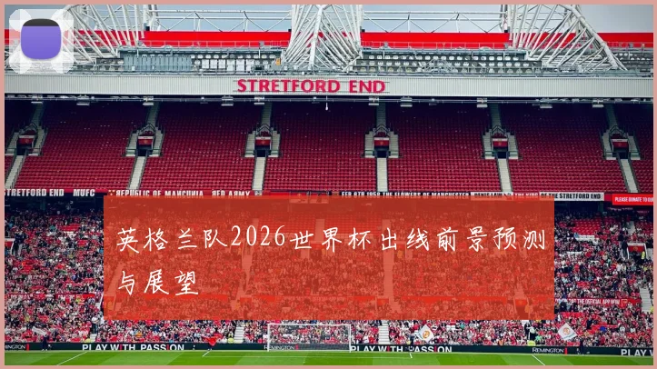 英格兰队2026世界杯出线前景预测与展望