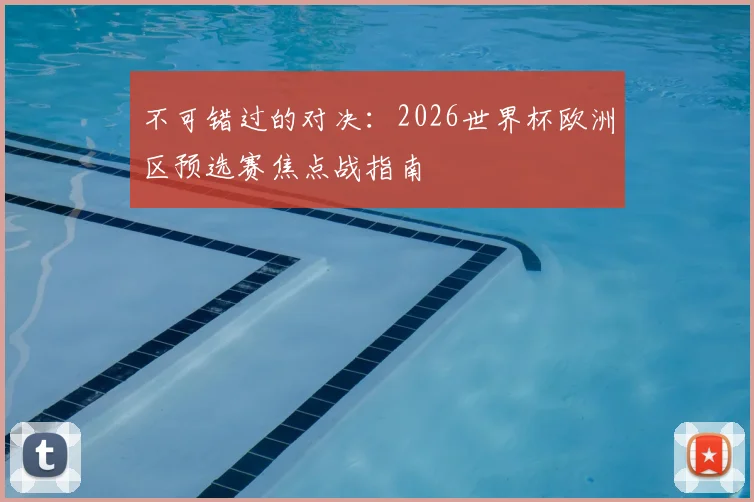 不可错过的对决：2026世界杯欧洲区预选赛焦点战指南