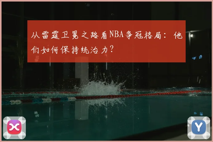 从雷霆卫冕之路看NBA争冠格局：他们如何保持统治力？