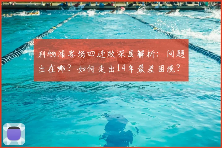 利物浦客场四连败深度解析：问题出在哪？如何走出14年最差困境？